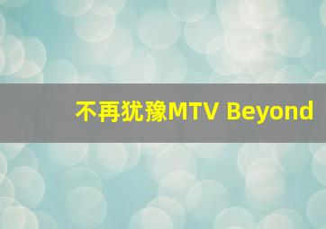 不再犹豫MTV Beyond